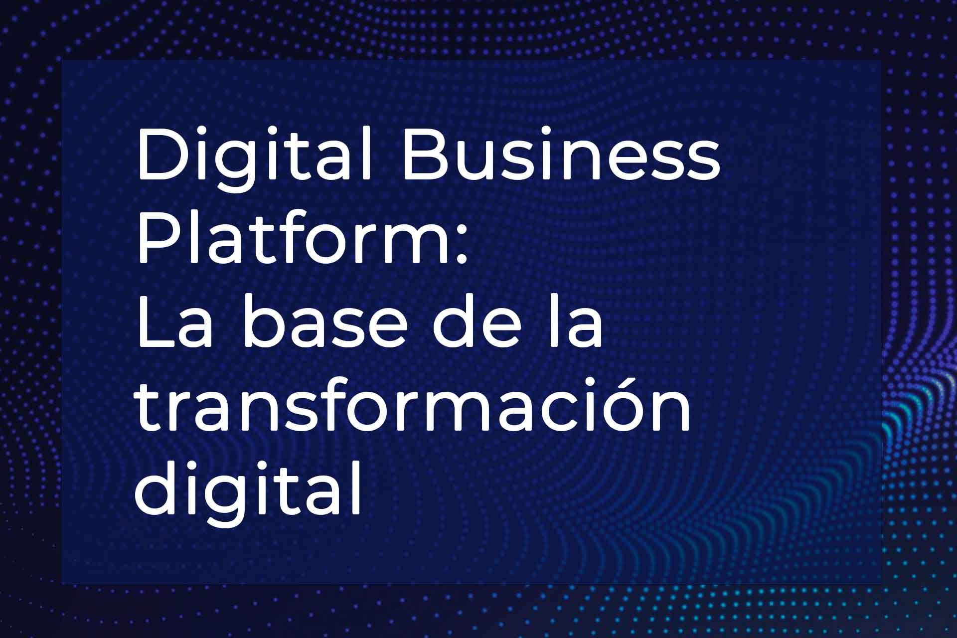 Digital Business Platform: La base de la transformación digital
